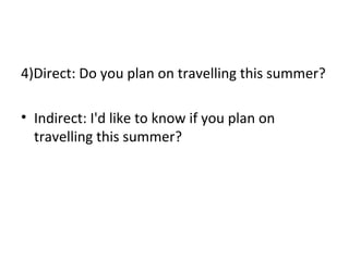 4)Direct: Do you plan on travelling this summer?
• Indirect: I'd like to know if you plan on
travelling this summer?
 
