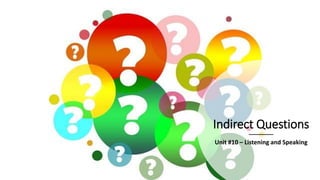 Indirect Questions
Unit #10 – Listening and Speaking
 