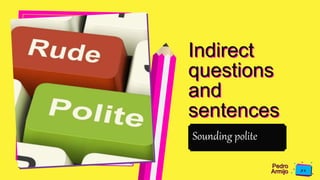 Pedro
Armijo
Indirect
questions
and
sentences
Sounding polite
 