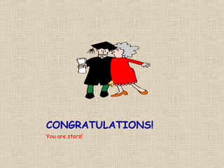 CONGRATULATIONS!
You are stars!
 