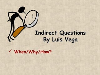 Indirect QuestionsIndirect Questions
By Luis VegaBy Luis Vega
 When/Why/How?
 