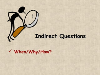 Indirect Questions

 When/Why/How?
 