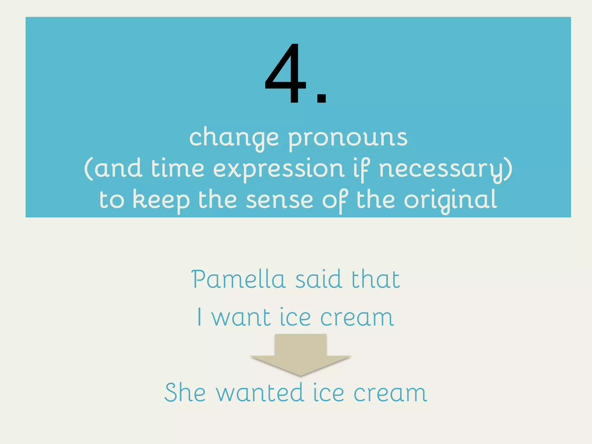 4.
change pronouns
(and time expression if necessary)
to keep the sense of the original
Pamella said that
I want ice cream
She wanted ice cream
 