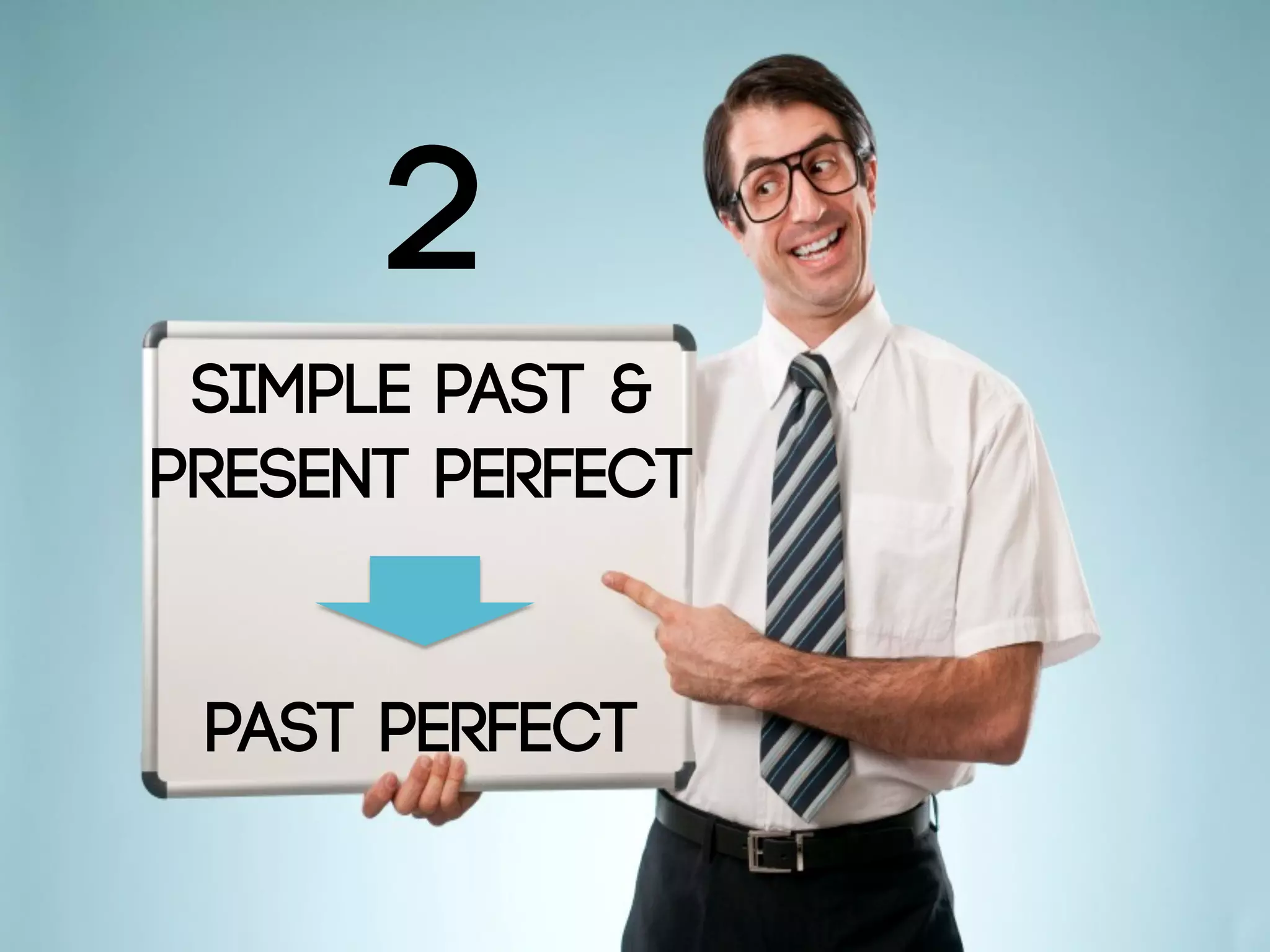 2
Simple Past 
Present Perfect
Past Perfect
 
