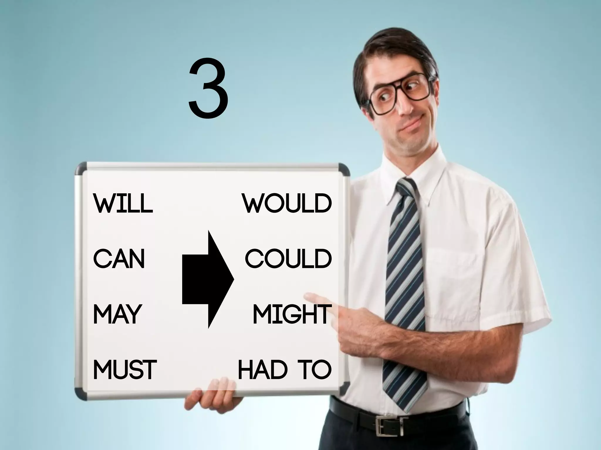 3
WILL WOULD
CAN COULD
MAY MIGHT
MUST HAD TO
 