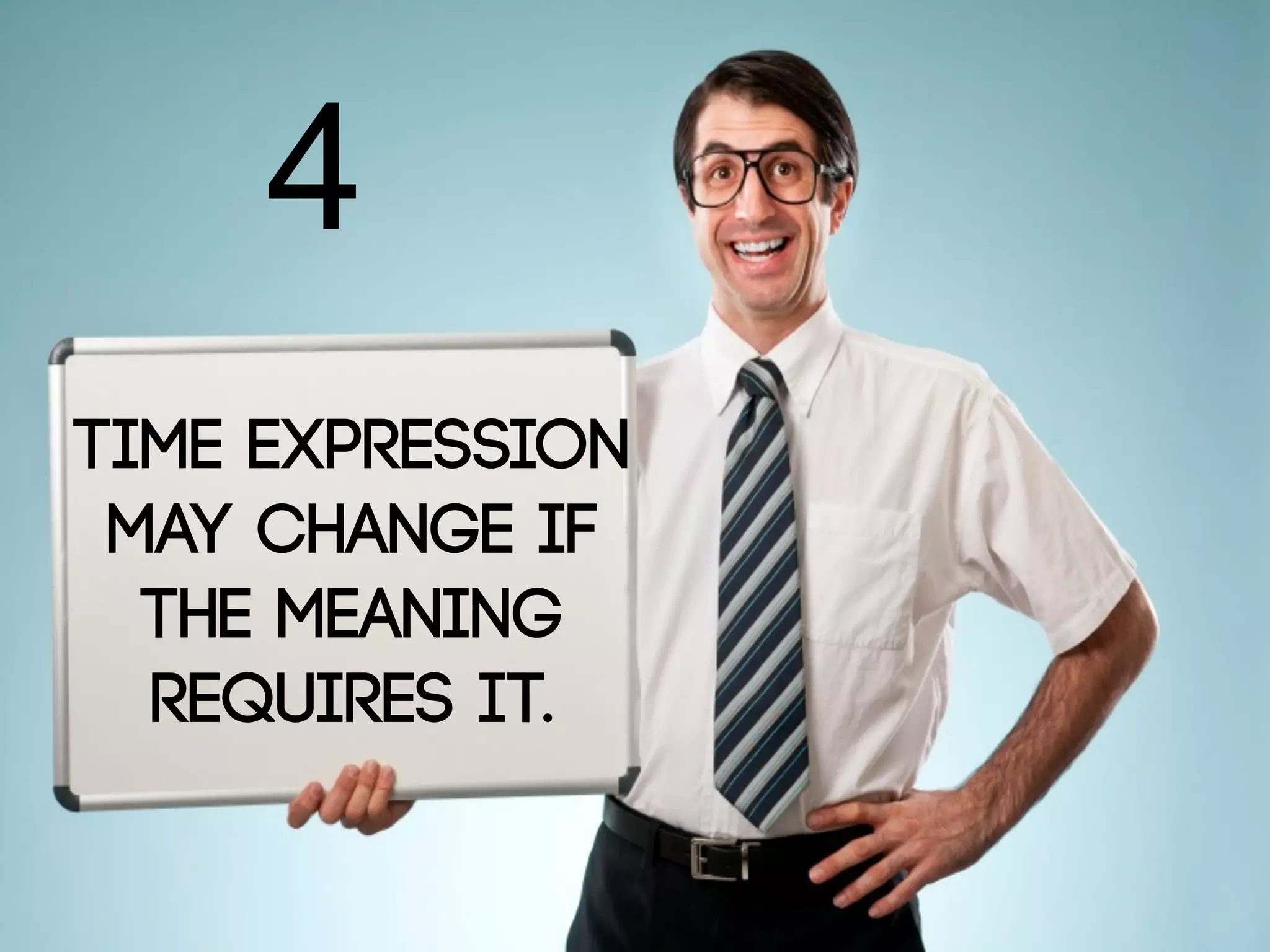 4
TIME EXPRESSION
MAY CHANGE IF
THE MEANING
REQUIRES IT.
 