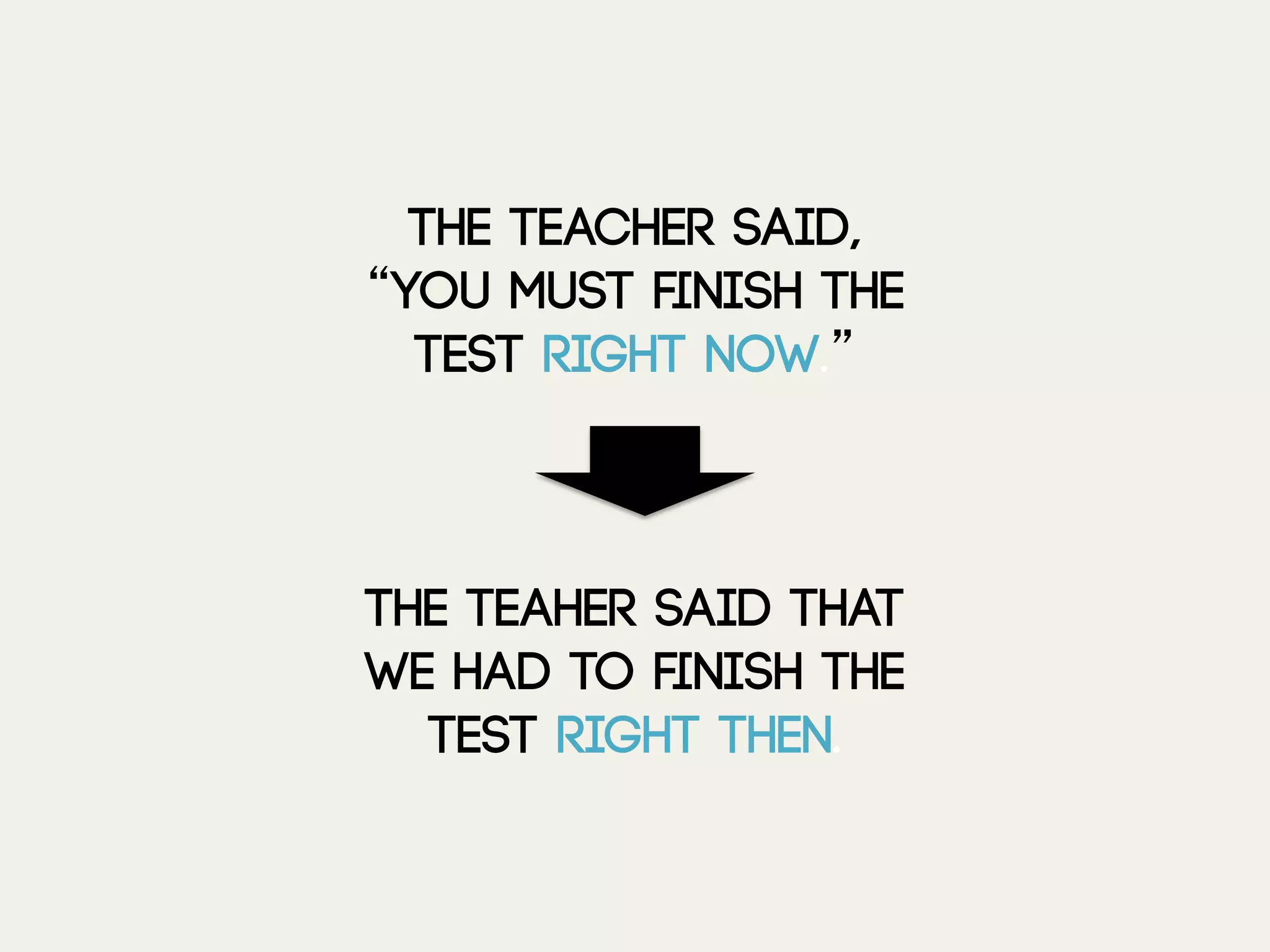 The teacher said,
“You must ﬁnish the
test right now.”
The teaher said that
we had to ﬁnish the
test right then.
 