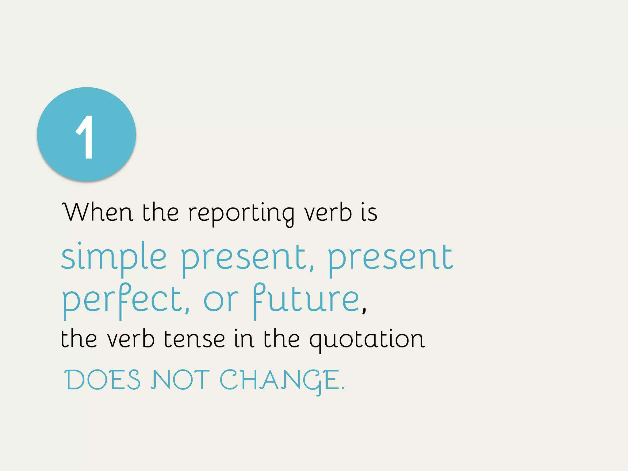1
When the reporting verb is
simple present, present
perfect, or future,
the verb tense in the quotation
DOES NOT CHANGE.
1
 