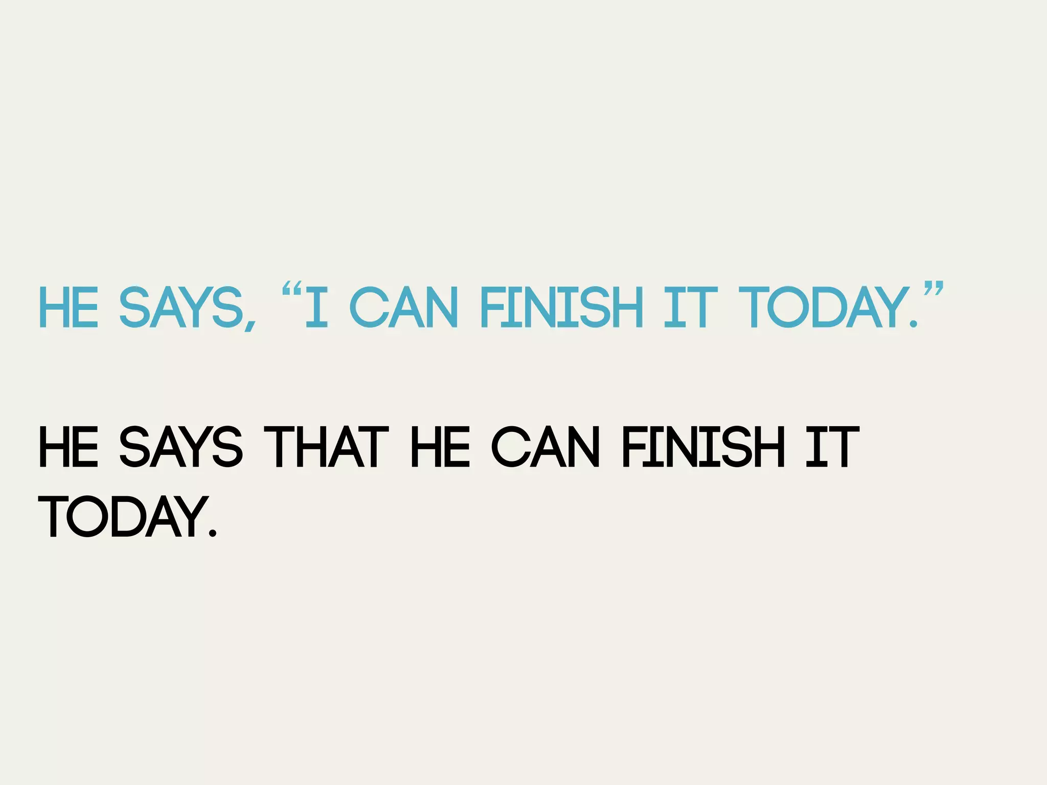 He says, “I can ﬁnish it today.”
He says that he can ﬁnish it
today.
 