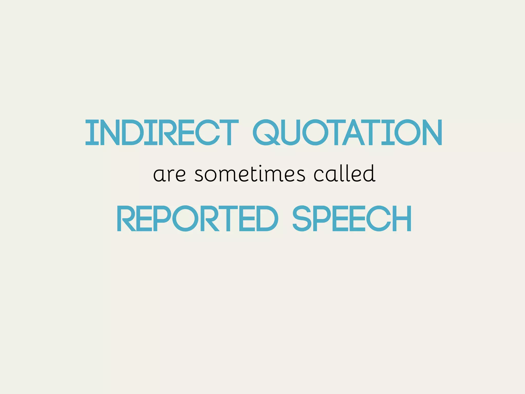 Indirect Quotation
are sometimes called
Reported Speech
	

 