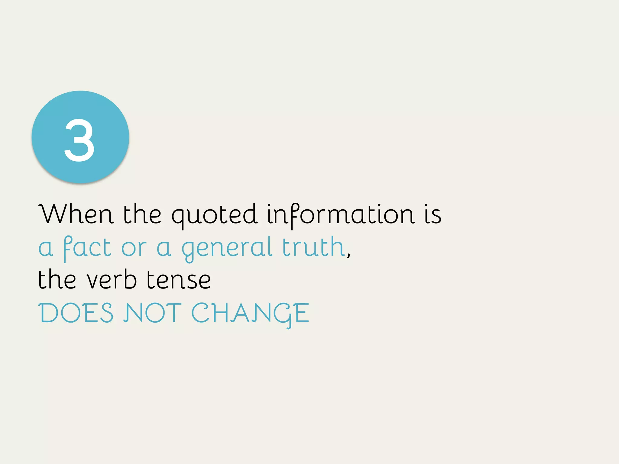 When the quoted information is
a fact or a general truth,
the verb tense
DOES NOT CHANGE
3
 