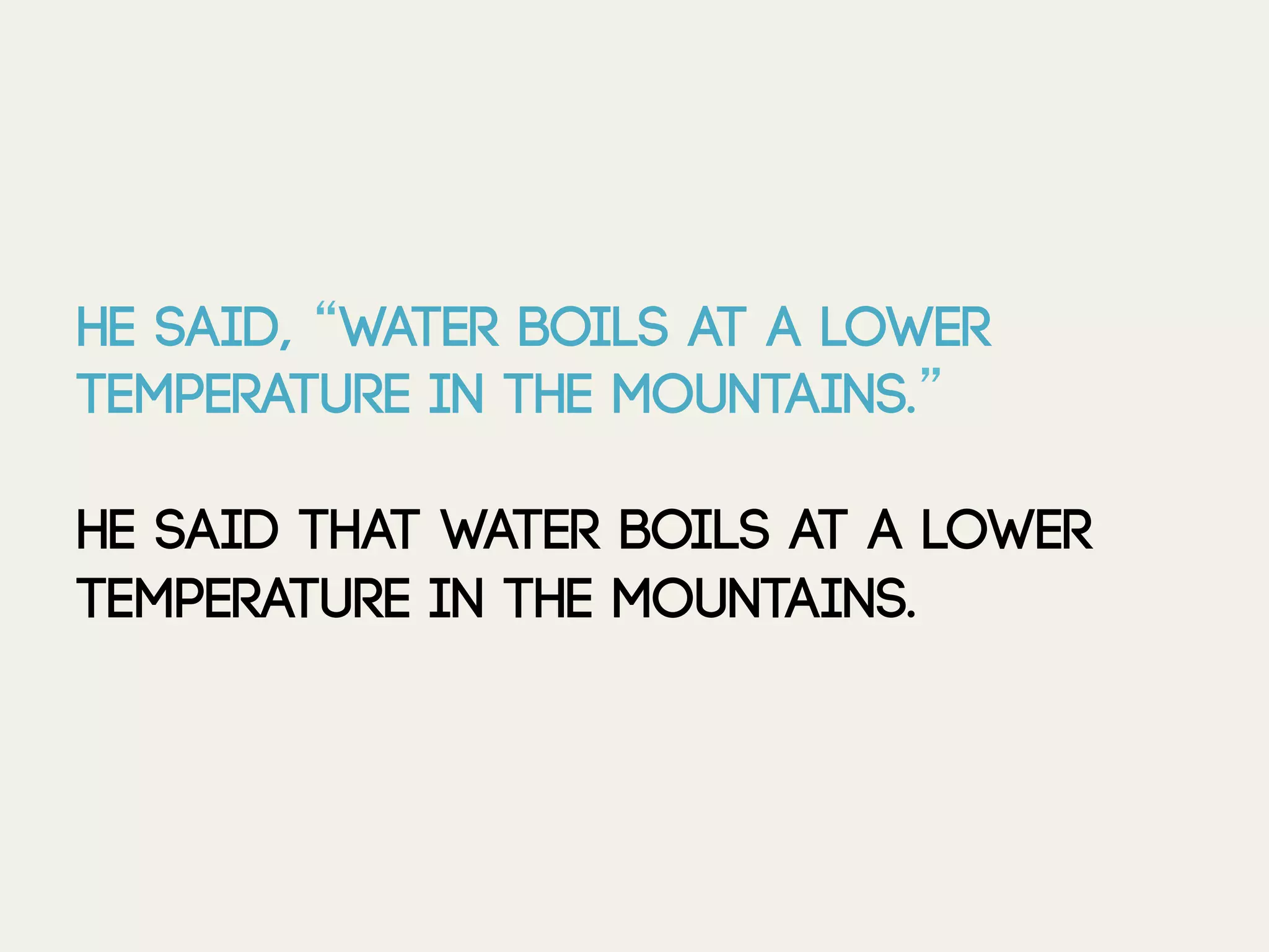 He said, “Water boils at a lower
temperature in the mountains.”
He said that water boils at a lower
temperature in the mountains.
 