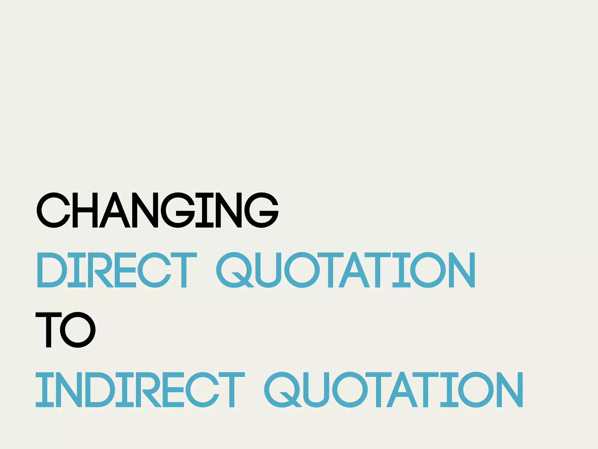 Changing
direct quotation
to
indirect quotation
 