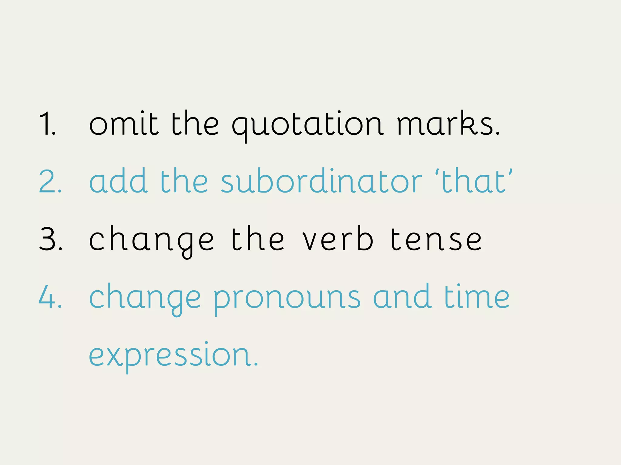 1.  omit the quotation marks.
2.  add the subordinator ‘that’
3.  change the verb tense
4.  change pronouns and time
expression.
 