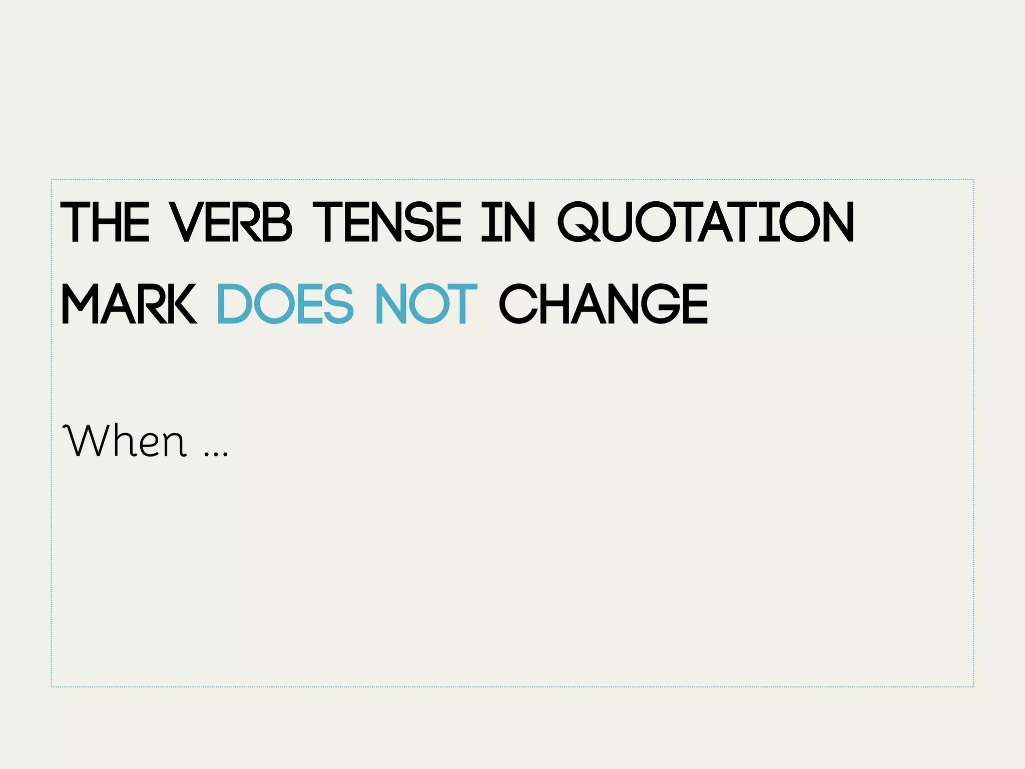 The verb tense in quotation
mark DOES NOT change
When ...
 