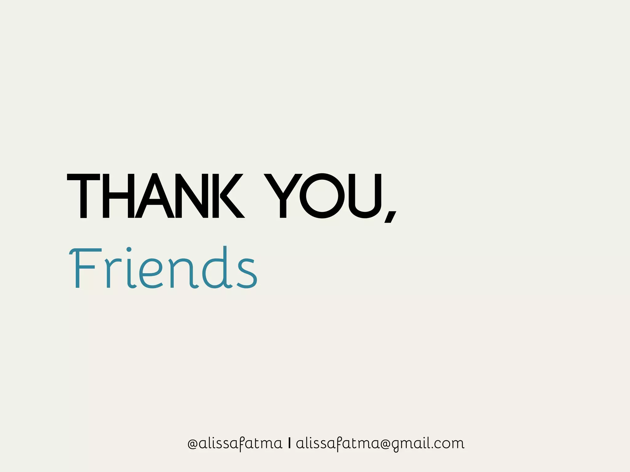 THANK YOU,
Friends
@alissafatma I alissafatma@gmail.com
 