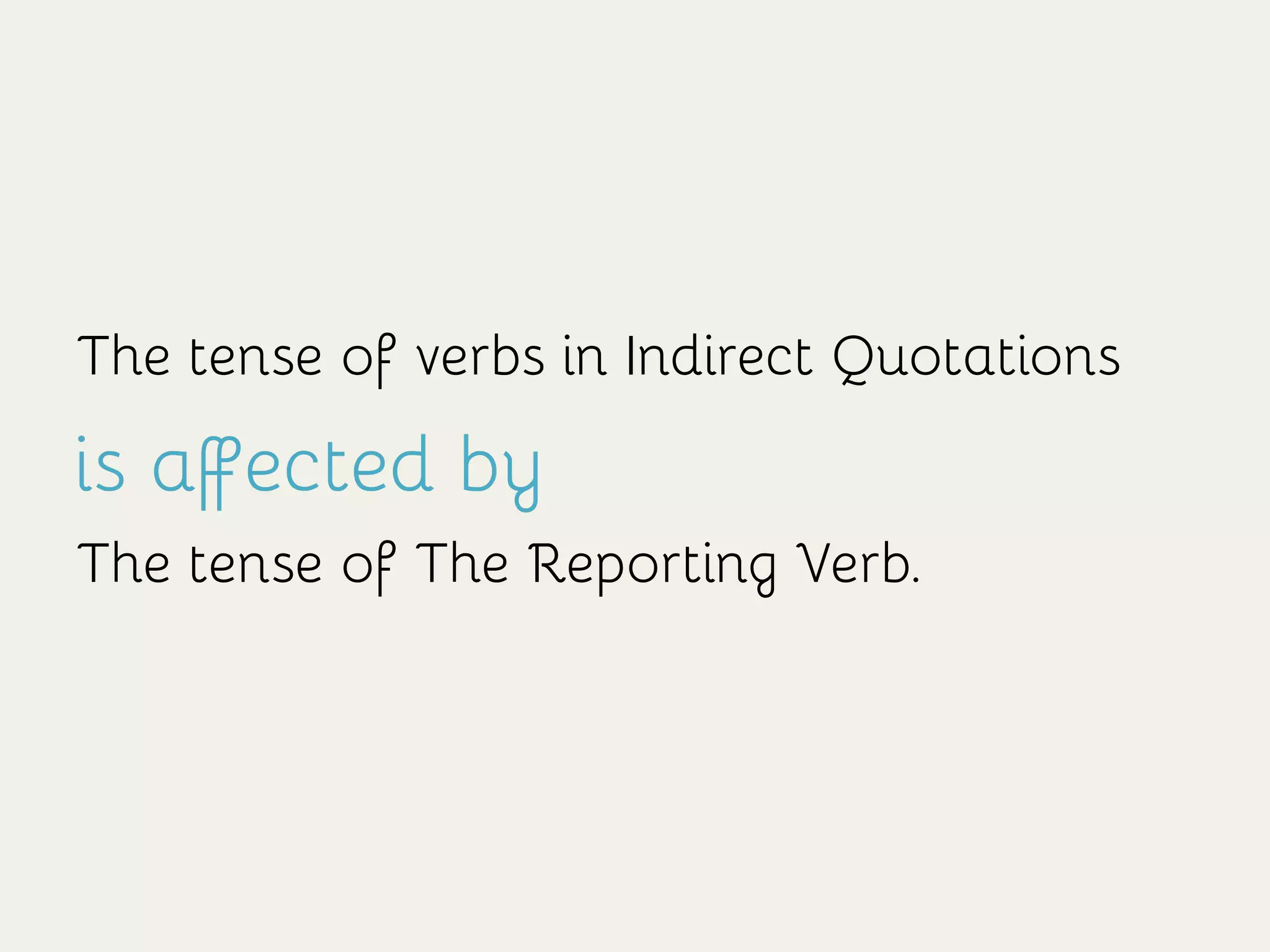 The tense of verbs in Indirect Quotations
is affected by
The tense of The Reporting Verb.
 