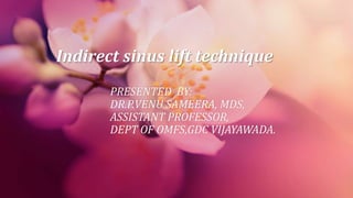 Indirect sinus lift technique
PRESENTED BY:
DR.P.VENU SAMEERA, MDS,
ASSISTANT PROFESSOR,
DEPT OF OMFS,GDC VIJAYAWADA.
 