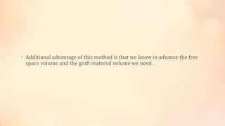 • Additional advantage of this method is that we know in advance the free
space volume and the graft material volume we need.
 