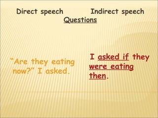 Direct speech          Indirect speech
                 Questions




                       I asked if they
“Are they eating
                       were eating
 now?” I asked.
                       then.
 