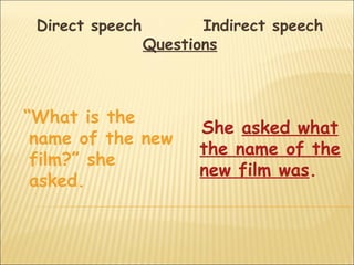Direct speech          Indirect speech
                 Questions



“What is the
                       She asked what
 name of the new
                       the name of the
 film?” she
                       new film was.
 asked.
 