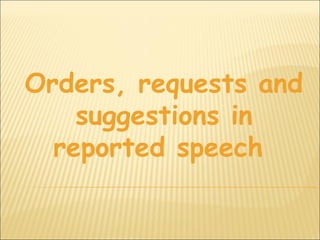 Orders, requests and
    suggestions in
  reported speech
 