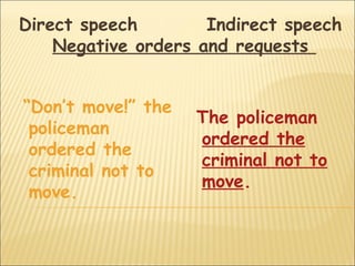 Direct speech        Indirect speech
    Negative orders and requests


“Don’t move!” the
                    The policeman
 policeman
                    ordered the
 ordered the
                    criminal not to
 criminal not to
                    move.
 move.
 