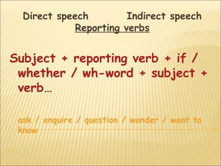 Direct speech         Indirect speech
             Reporting verbs


Subject + reporting verb + if /
 whether / wh-word + subject +
 verb…

 ask / enquire / question / wonder / want to
 know
 