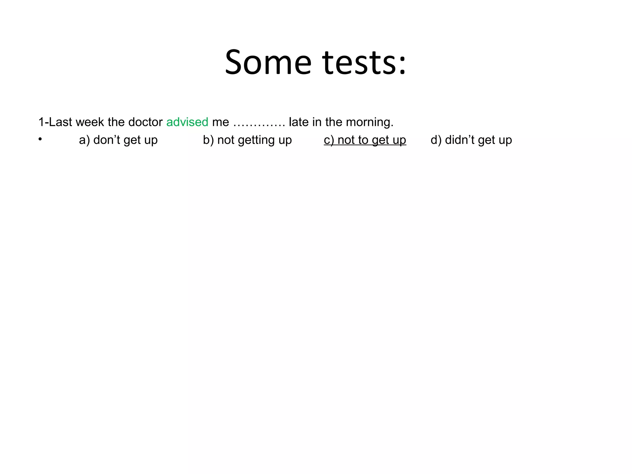 Some tests:
1-Last week the doctor advised me …………. late in the morning.
•
a) don’t get up
b) not getting up
c) not to get up

d) didn’t get up

 