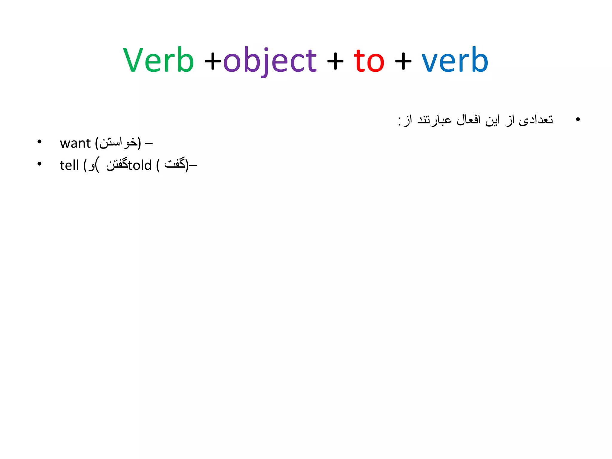 ‫‪Verb +object + to + verb‬‬
‫•‬

‫تعدادی از این افعال عبارتند از:‬
‫– )خواستن( ‪want‬‬
‫–)گفت ( ‪told‬گفتن (و( ‪tell‬‬

‫•‬
‫•‬

 