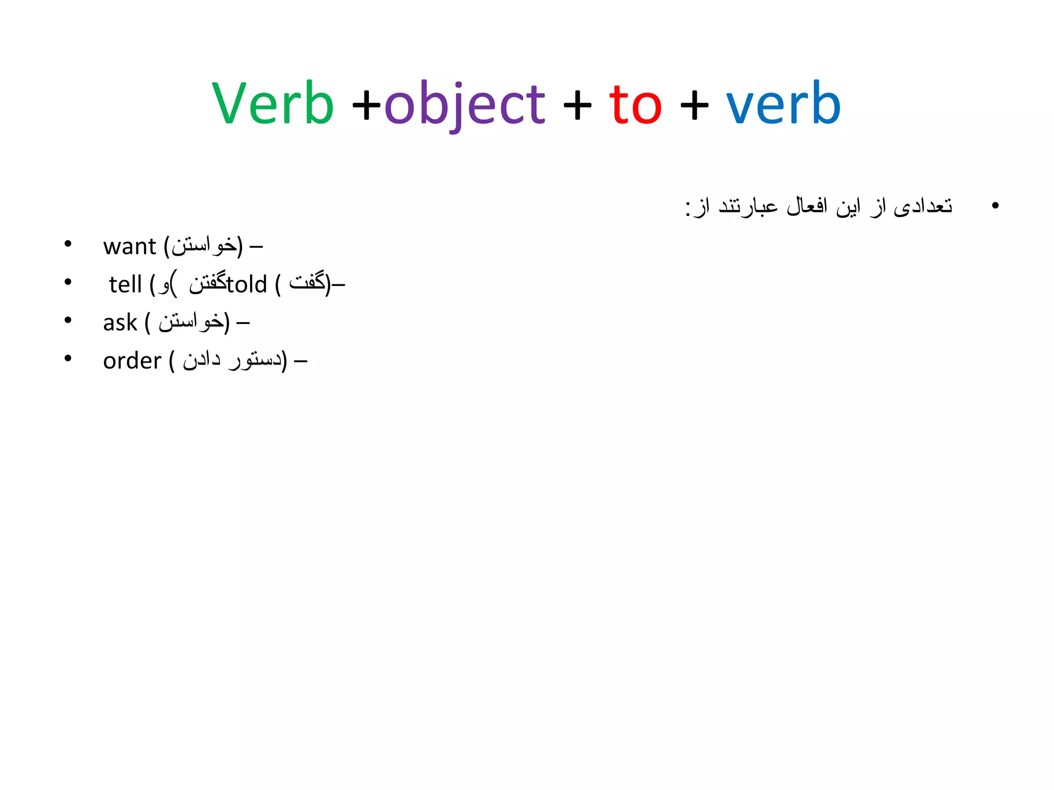 ‫‪Verb +object + to + verb‬‬
‫•‬

‫تعدادی از این افعال عبارتند از:‬
‫– )خواستن( ‪want‬‬
‫–)گفت ( ‪told‬گفتن (و( ‪tell‬‬
‫– )خواستن ( ‪ask‬‬
‫– )دستور دادن ( ‪order‬‬

‫•‬
‫•‬
‫•‬
‫•‬

 