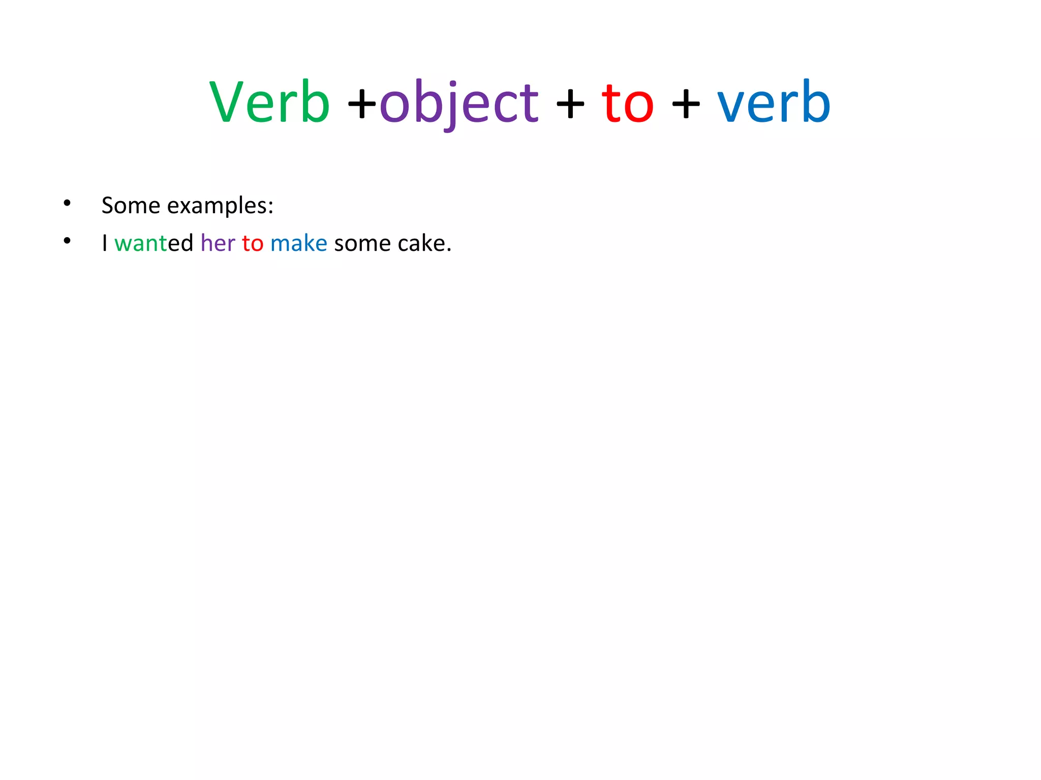 Verb +object + to + verb
•
•

Some examples:
I wanted her to make some cake.

 