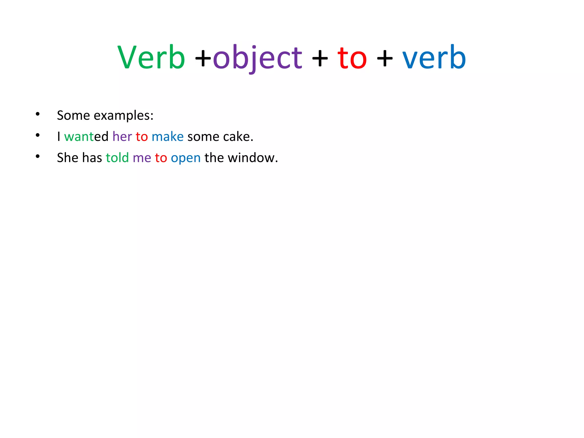 Verb +object + to + verb
•
•
•

Some examples:
I wanted her to make some cake.
She has told me to open the window.

 