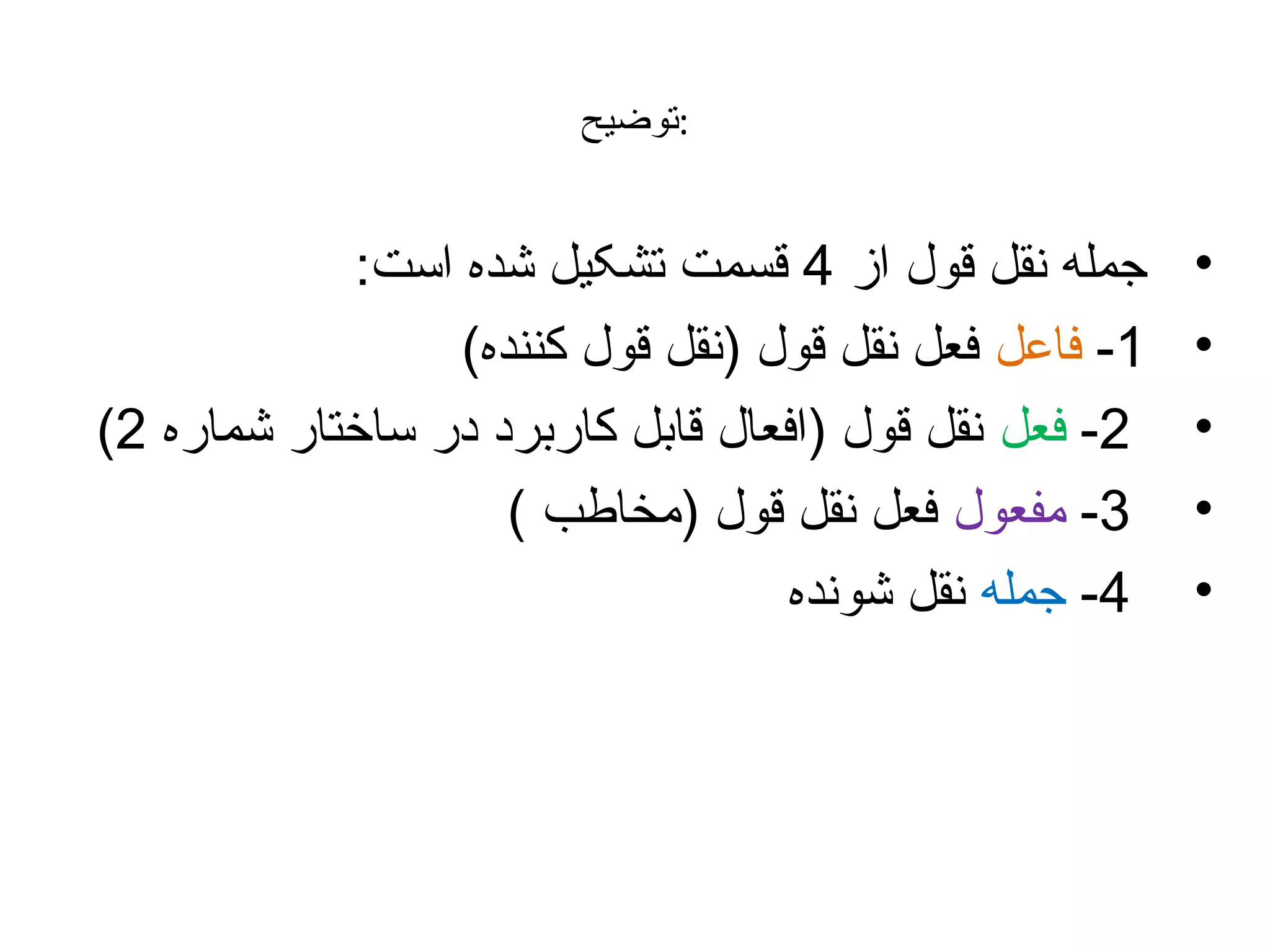 ‫:توضیح‬

‫•‬
‫•‬
‫•‬
‫•‬
‫•‬

‫جمله نقل قول از 4 قسمت تشکیل شده است:‬
‫1- فاعل فعل نقل قول )نقل قول کننده(‬
‫2- فعل نقل قول )افعال قابل کاربرد در ساختار شماره 2(‬
‫3- مفعول فعل نقل قول )مخاطب (‬
‫4- جمله نقل شونده‬

 