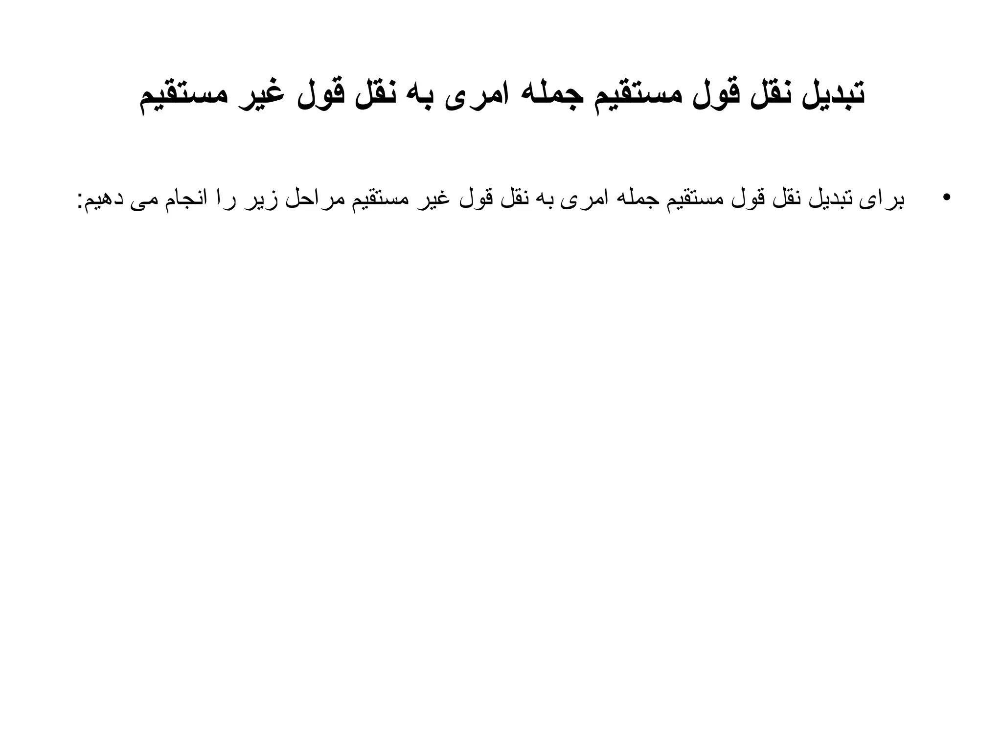 ‫تبدیل نقل قول مستقیم جمله امری به نقل قول غیر مستقیم‬
‫•‬

‫برای تبدیل نقل قول مستقیم جمله امری به نقل قول غیر مستقیم مراحل زیر را انجام می دهیم:‬

 