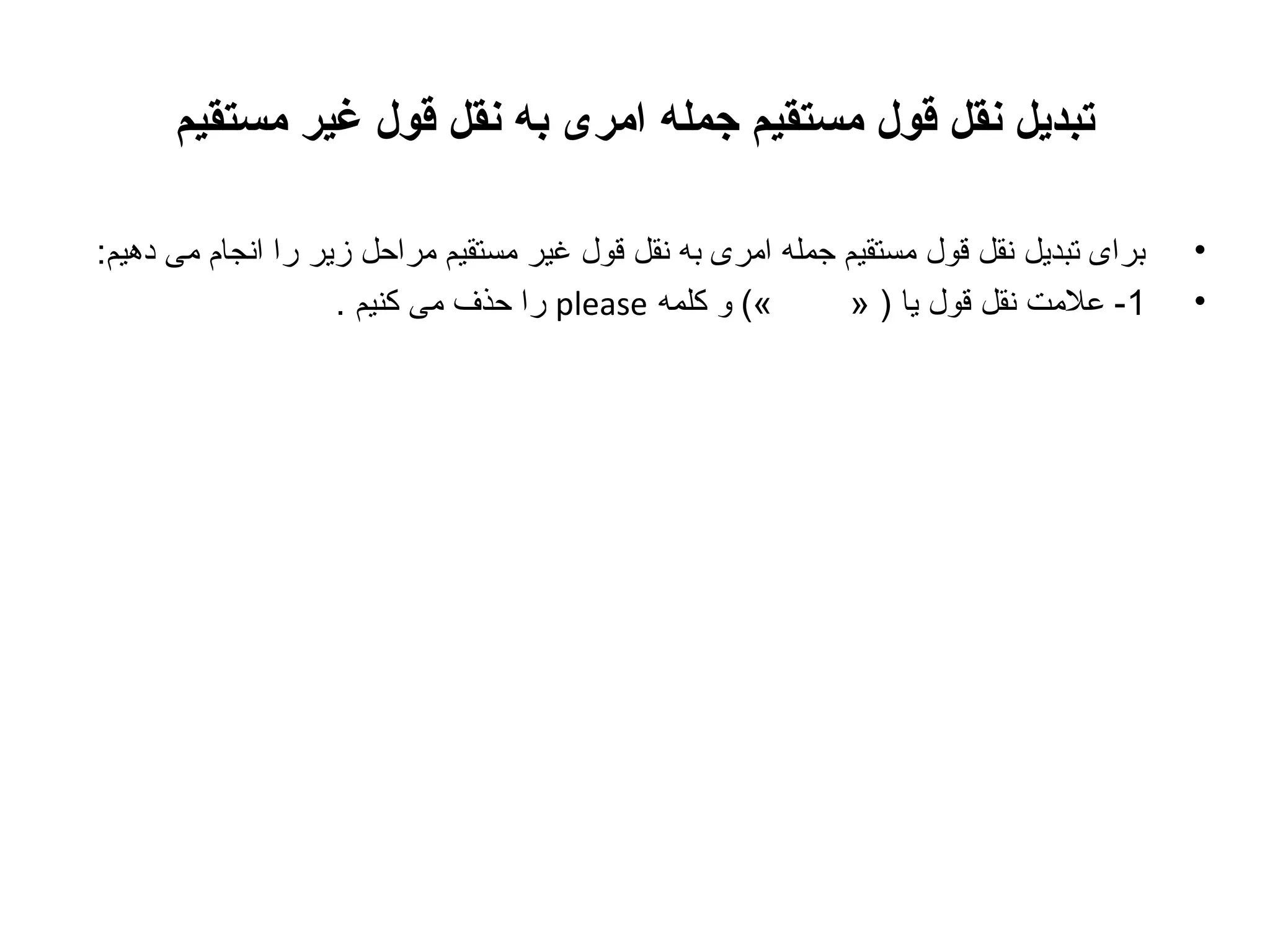 ‫تبدیل نقل قول مستقیم جمله امری به نقل قول غیر مستقیم‬
‫•‬
‫•‬

‫برای تبدیل نقل قول مستقیم جمله امری به نقل قول غیر مستقیم مراحل زیر را انجام می دهیم:‬
‫«( و کلمه ‪ please‬را حذف می کنیم .‬
‫1- علمت نقل قول یا ) »‬

 