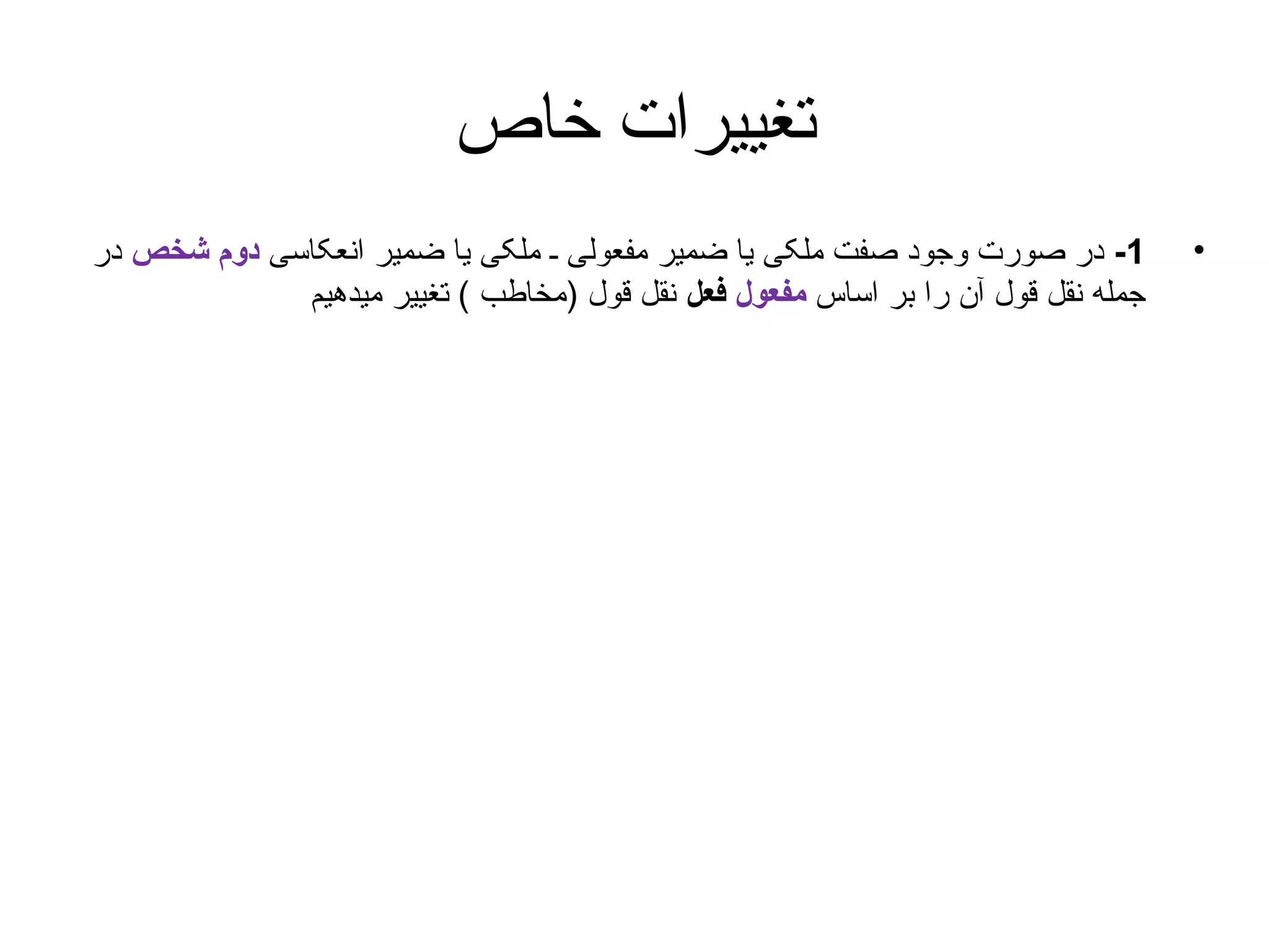 ‫تغییرات خاص‬
‫•‬

‫1- در صورت وجود صفت ملکی یا ضمیر مفعولی ـ ملکی یا ضمیر انعکاسی دوم شخص در‬
‫جمله نقل قول آن را بر اساس مفعول فعل نقل قول )مخاطب ( تغییر میدهیم‬

 