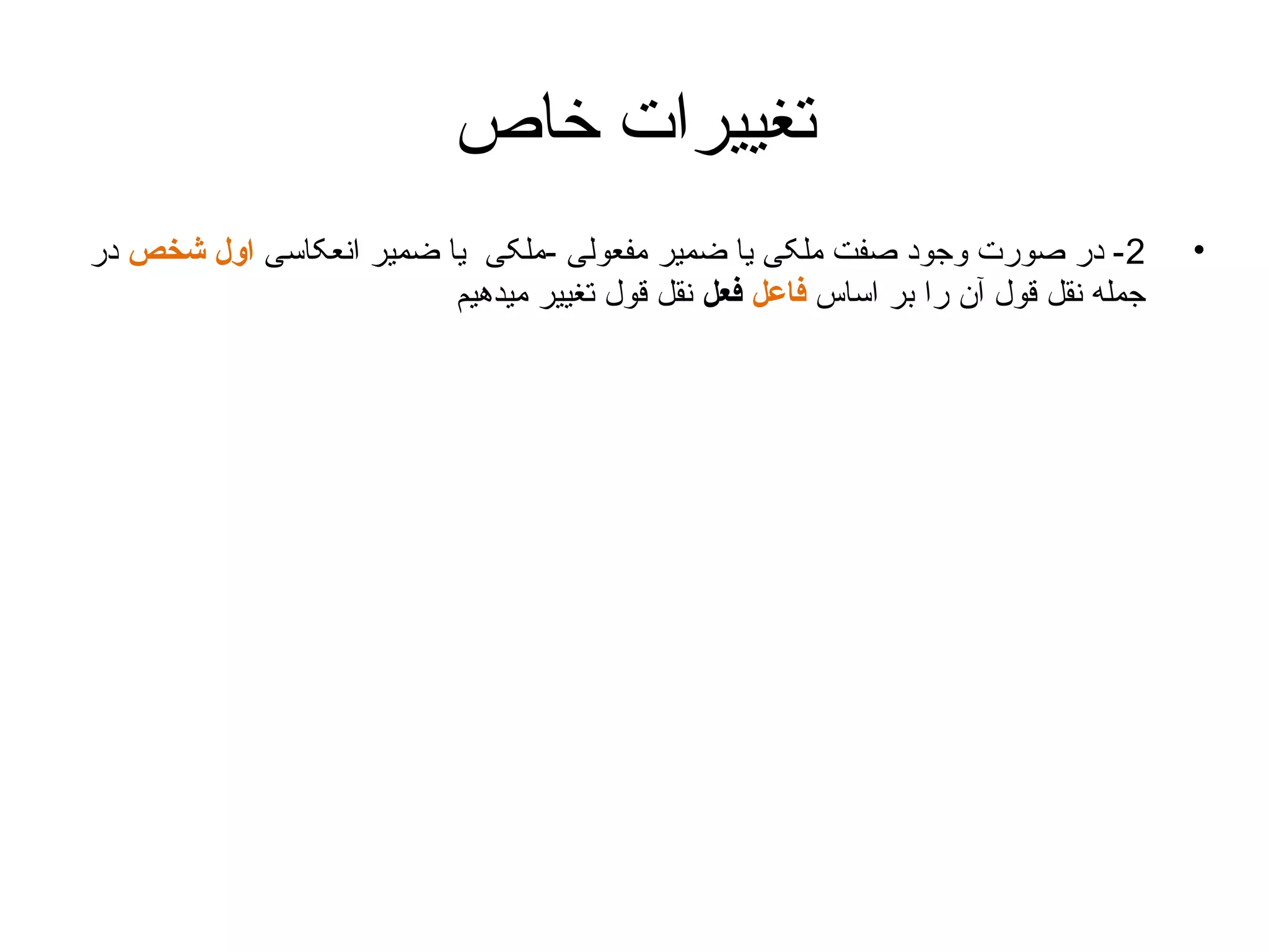 ‫تغییرات خاص‬
‫•‬

‫2 - در صورت وجود صفت ملکی یا ضمیر مفعولی -ملکی یا ضمیر انعکاسی اول شخص در‬
‫جمله نقل قول آن را بر اساس فاعل فعل نقل قول تغییر میدهیم‬

 