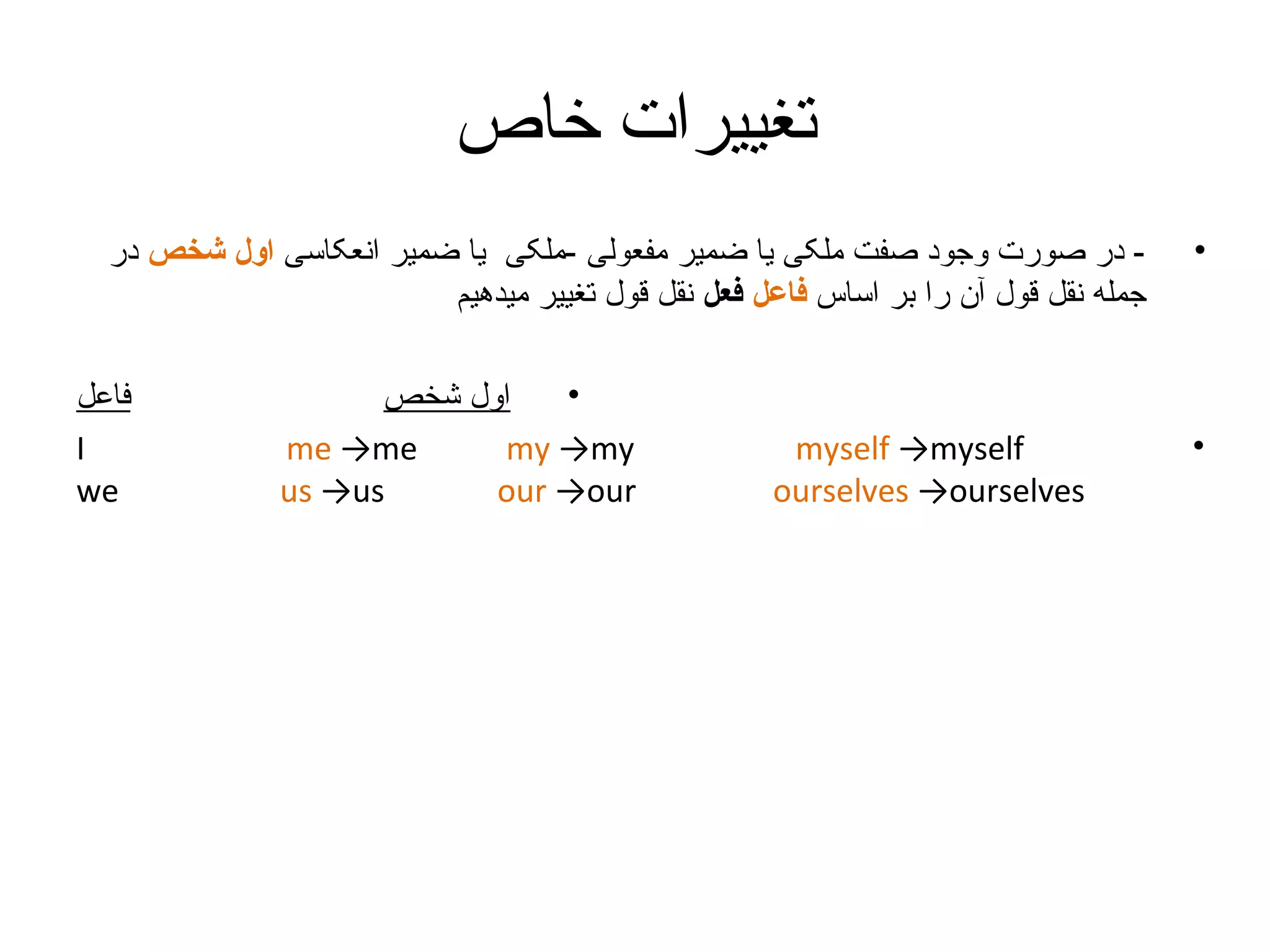 ‫تغییرات خاص‬
‫•‬

‫•‬

‫ در صورت وجود صفت ملکی یا ضمیر مفعولی -ملکی یا ضمیر انعکاسی اول شخص در‬‫جمله نقل قول آن را بر اساس فاعل فعل نقل قول تغییر میدهیم‬

‫‪myself →myself‬‬
‫‪ourselves →ourselves‬‬

‫•‬
‫اول شخص‬
‫‪me →me‬‬
‫‪my →my‬‬
‫‪us →us‬‬
‫‪our →our‬‬

‫فاعل‬
‫‪I‬‬
‫‪we‬‬

 