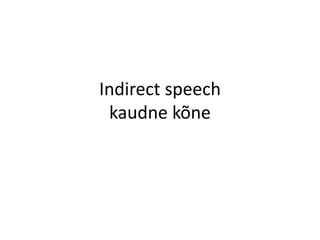 Indirect speech
kaudne kõne
 