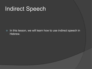 Indirect Speech
 In this lesson, we will learn how to use indirect speech in
Hebrew.
 