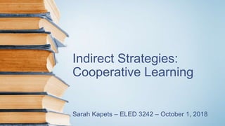 Indirect Strategies:
Cooperative Learning
Sarah Kapets – ELED 3242 – October 1, 2018
 