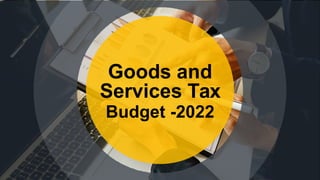 Goods and
Services Tax
Budget -2022
 