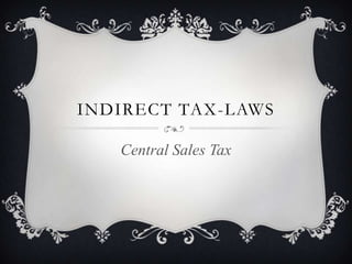 INDIRECT TAX-LAWS

   Central Sales Tax
 