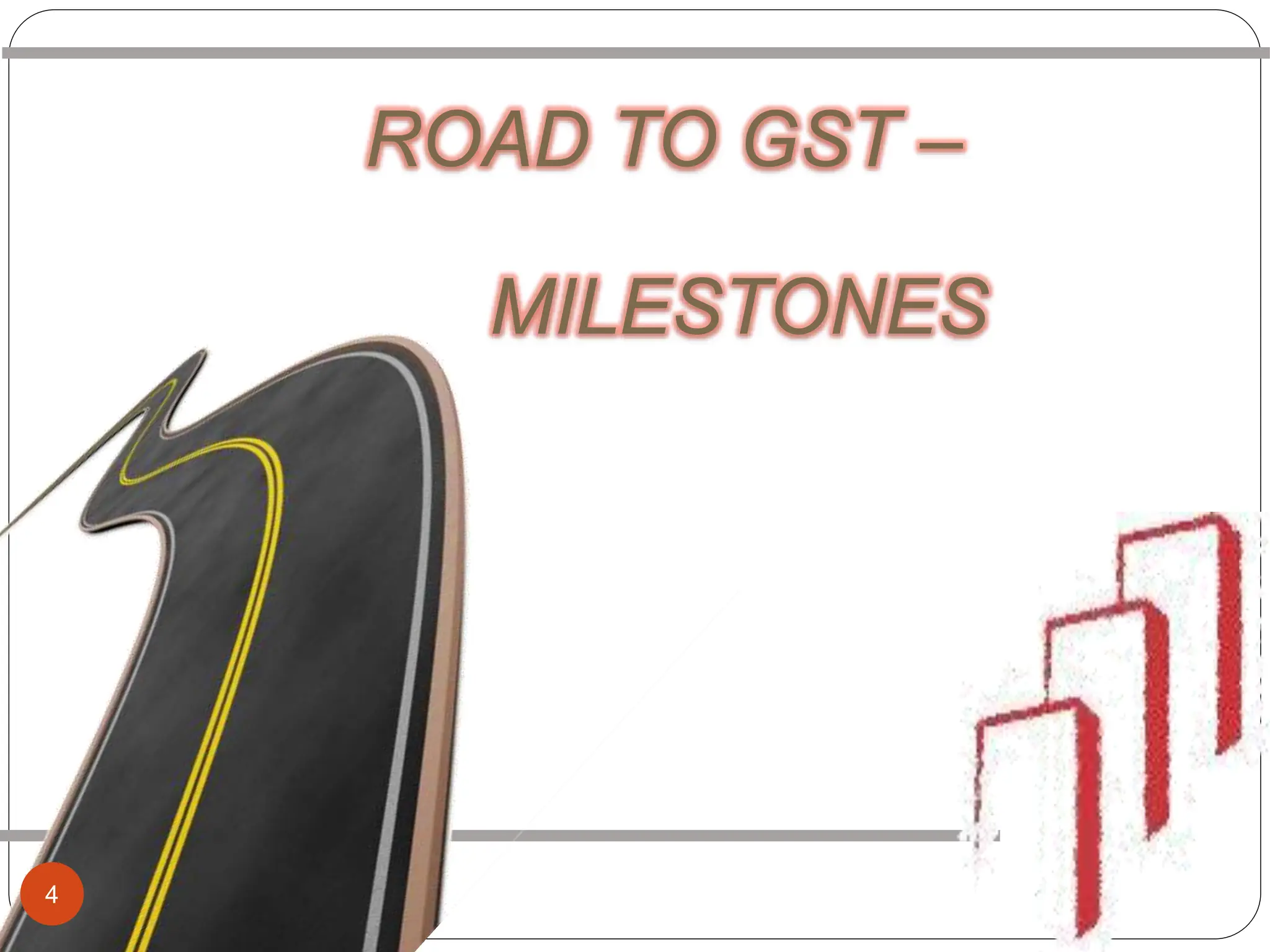 ROAD TO GST –
MILESTONES
4
 