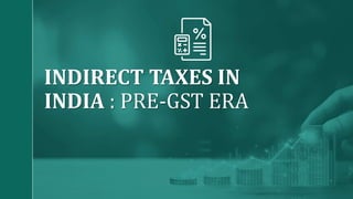 INDIRECT TAXES IN
INDIA : PRE-GST ERA
 