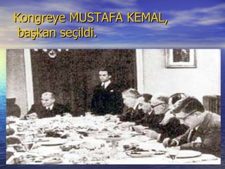 Kongreye MUSTAFA KEMAL,  başkan seçildi. 