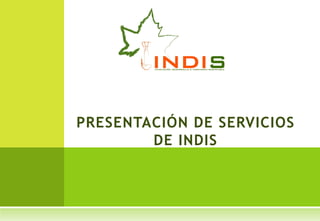 PRESENTACIÓN DE SERVICIOS
        DE INDIS
 