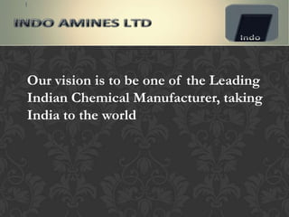 Our vision is to be one of the Leading
Indian Chemical Manufacturer, taking
India to the world
 