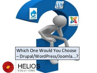 Which One Would You Choose
– Drupal/WordPress/Joomla...?

 